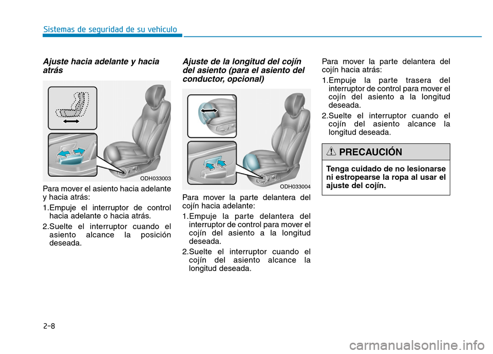 Hyundai Genesis 2016  Manual del propietario (in Spanish) 2-8
Sistemas de seguridad de su vehículo 
Ajuste hacia adelante y haciaatrás 
Para mover el asiento hacia adelante
y hacia atrás:
1.Empuje el interruptor de control
hacia adelante o hacia atrás.
2