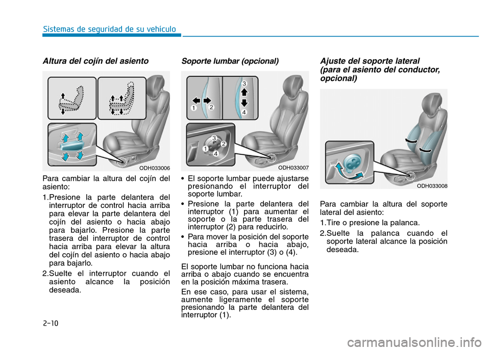 Hyundai Genesis 2016  Manual del propietario (in Spanish) 2-10
Sistemas de seguridad de su vehículo 
Altura del cojín del asiento 
Para cambiar la altura del cojín del
asiento:
1.Presione la parte delantera delinterruptor de control hacia arriba
para elev