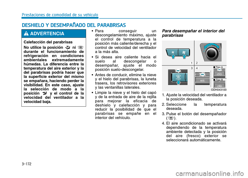 Hyundai Genesis 2016  Manual del propietario (in Spanish) 3-172
Prestaciones de comodidad de su vehículo 
DESHIELO Y DESEMPAÑADO DEL PARABRISAS  
• Para conseguir undescongelamiento máximo, ajuste
el control de temperatura a la
posición más caliente/d