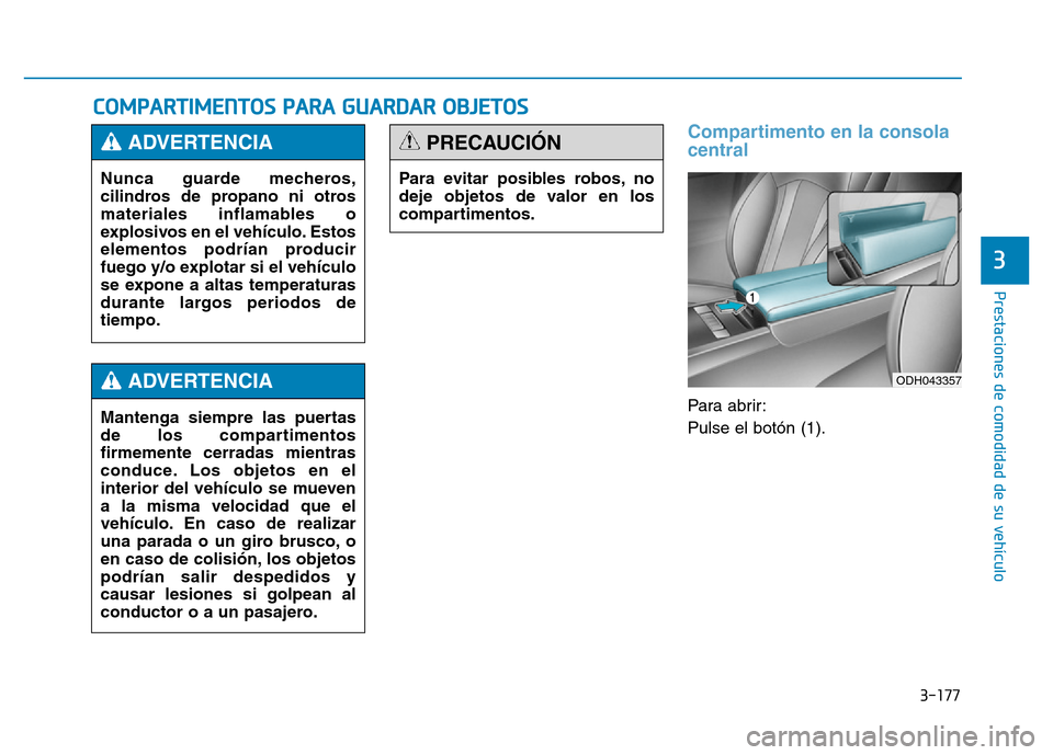 Hyundai Genesis 2016  Manual del propietario (in Spanish) 3-177
Prestaciones de comodidad de su vehículo 
3
COMPARTIMENTOS PARA GUARDAR OBJETOS
Compartimento en la consola
central
Para abrir:
Pulse el botón (1).
Nunca guarde mecheros,
cilindros de propano 