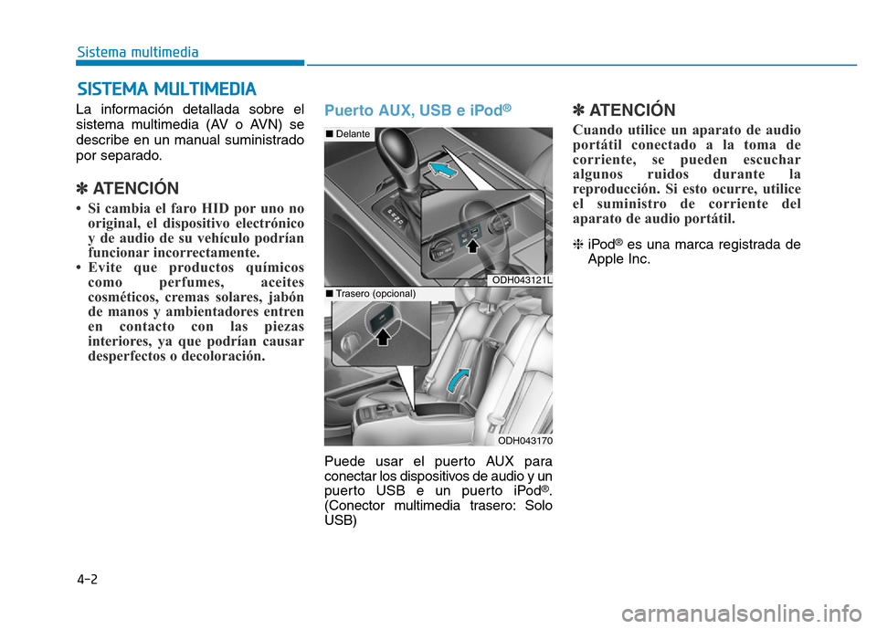 Hyundai Genesis 2016  Manual del propietario (in Spanish) La información detallada sobre el
sistema multimedia (AV o AVN) se
describe en un manual suministrado
por separado.
✽ATENCIÓN 
• Si cambia el faro HID por uno nooriginal, el dispositivo electró