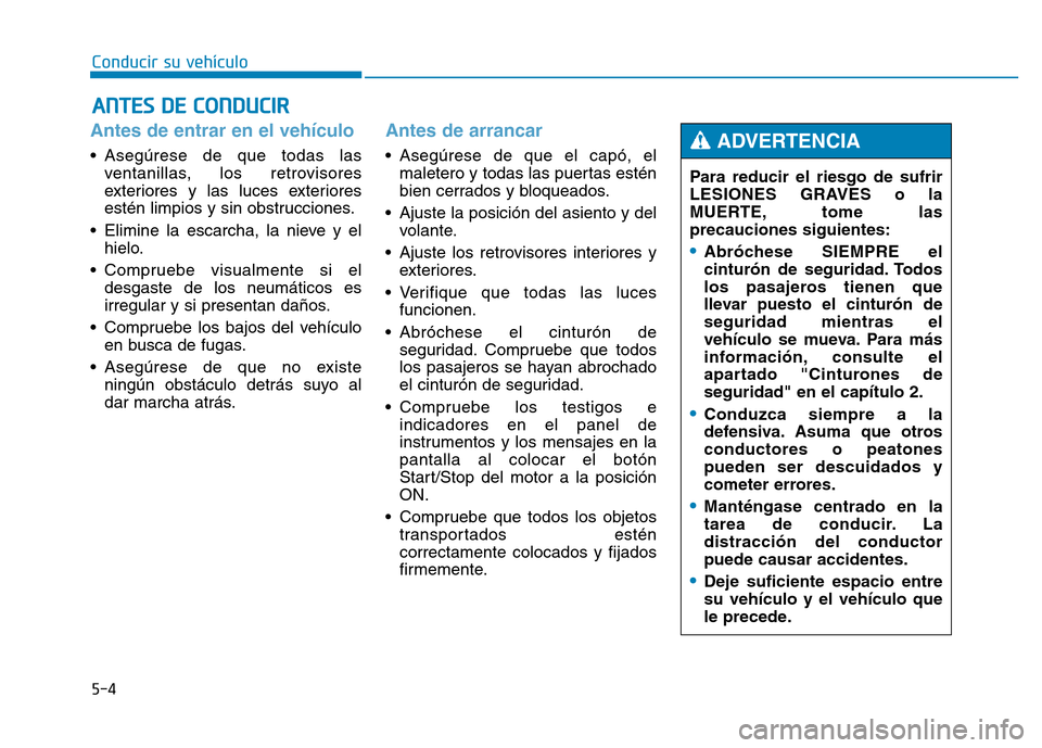 Hyundai Genesis 2016  Manual del propietario (in Spanish) 5-4
Conducir su vehículo
Antes de entrar en el vehículo 
• Asegúrese de que todas lasventanillas, los retrovisores
exteriores y las luces exteriores
estén limpios y sin obstrucciones.
• Elimin