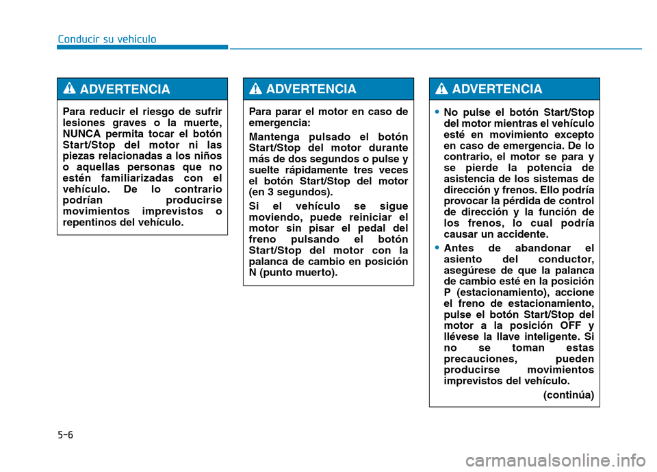 Hyundai Genesis 2016  Manual del propietario (in Spanish) 5-6
Conducir su vehículo
•No pulse el botón Start/Stop
del motor mientras el vehículo
esté en movimiento excepto
en caso de emergencia. De lo
contrario, el motor se para y
se pierde la potencia 