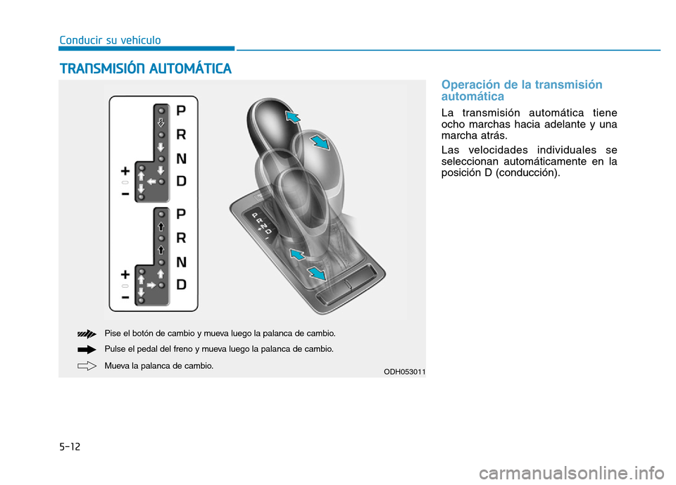 Hyundai Genesis 2016  Manual del propietario (in Spanish) 5-12
Conducir su vehículo
Operación de la transmisión
automática 
La transmisión automática tiene
ocho marchas hacia adelante y una
marcha atrás.
Las velocidades individuales se
seleccionan aut
