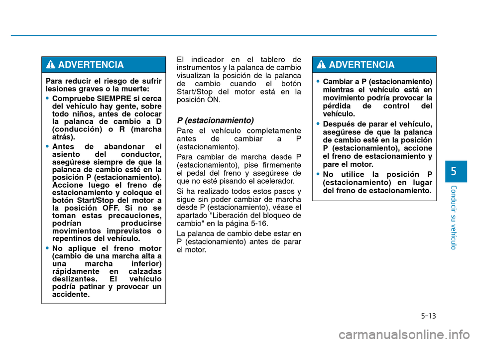 Hyundai Genesis 2016  Manual del propietario (in Spanish) 5-13
Conducir su vehículo
5
El indicador en el tablero de
instrumentos y la palanca de cambio
visualizan la posición de la palanca
de cambio cuando el botón
Start/Stop del motor está en la
posici