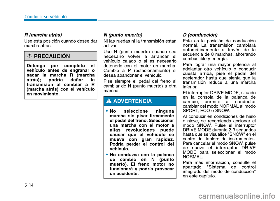 Hyundai Genesis 2016  Manual del propietario (in Spanish) 5-14
Conducir su vehículo
R (marcha atrás) 
Use esta posición cuando desee dar
marcha atrás.
N (punto muerto) 
Ni las ruedas ni la transmisión están
activas.
Use N (punto muerto) cuando sea
nece