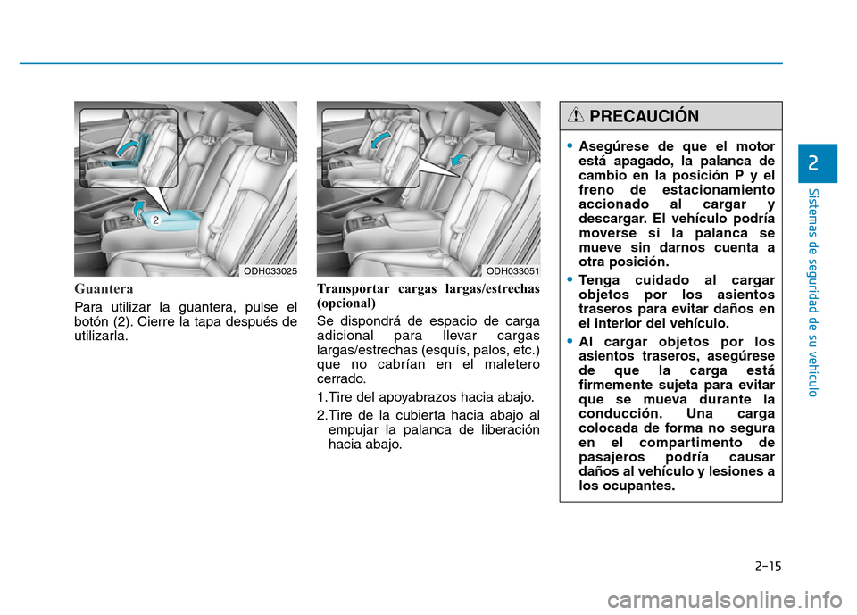 Hyundai Genesis 2016  Manual del propietario (in Spanish) 2-15
Sistemas de seguridad de su vehículo 
2
Guantera  
Para utilizar la guantera, pulse el
botón (2). Cierre la tapa después de
utilizarla.Transportar cargas largas/estrechas
(opcional) 
Se dispon