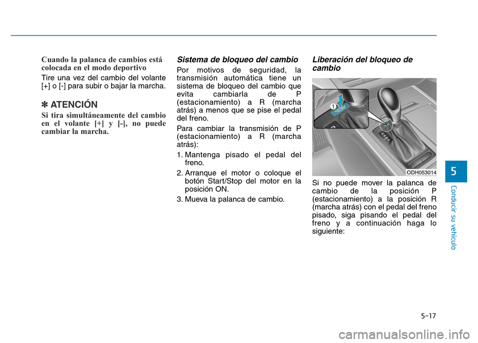 Hyundai Genesis 2016  Manual del propietario (in Spanish) 5-17
Conducir su vehículo
5
Cuando la palanca de cambios está
colocada en el modo deportivo 
Tire una vez del cambio del volante
[+] o [-] para subir o bajar la marcha.
✽ATENCIÓN
Si tira simultá