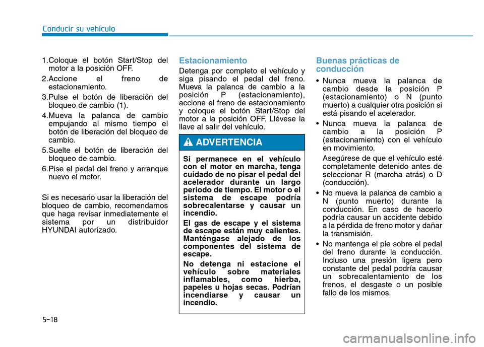 Hyundai Genesis 2016  Manual del propietario (in Spanish) 5-18
Conducir su vehículo
1.Coloque el botón Start/Stop del motor a la posición OFF.
2.Accione el freno de estacionamiento.
3.Pulse el botón de liberación del bloqueo de cambio (1).
4.Mueva la pa