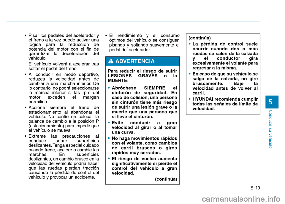 Hyundai Genesis 2016  Manual del propietario (in Spanish) 5-19
Conducir su vehículo
5
• Pisar los pedales del acelerador yel freno a la vez puede activar una
lógica para la reducción de
potencia del motor con el fin de
garantizar la deceleración del
ve