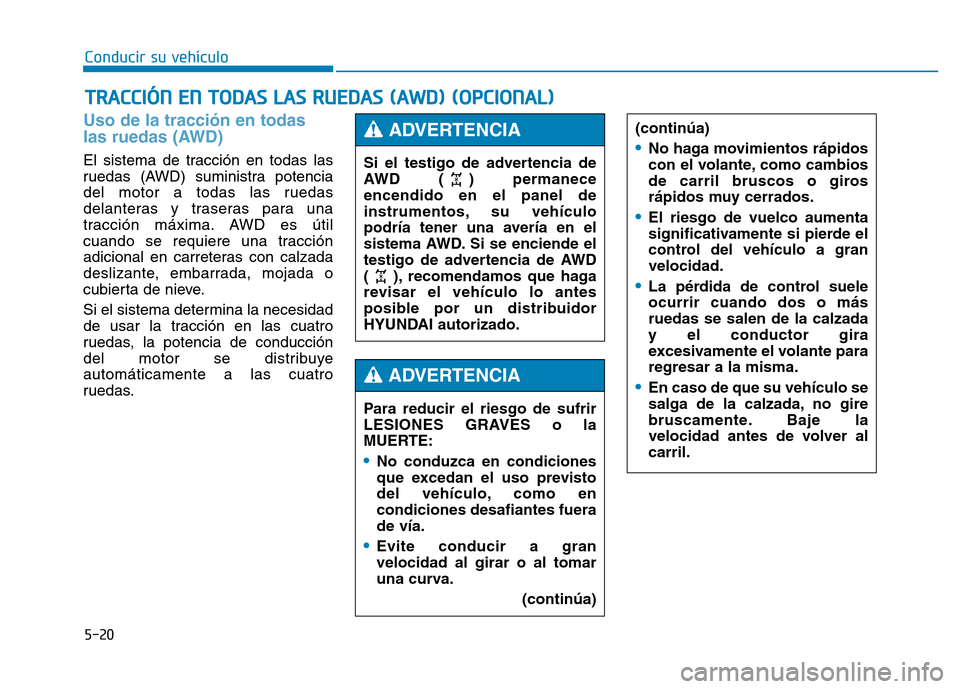 Hyundai Genesis 2016  Manual del propietario (in Spanish) 5-20
Conducir su vehículo
Uso de la tracción en todas
las ruedas (AWD) 
El sistema de tracción en todas las
ruedas (AWD) suministra potencia
del motor a todas las ruedas
delanteras y traseras para 