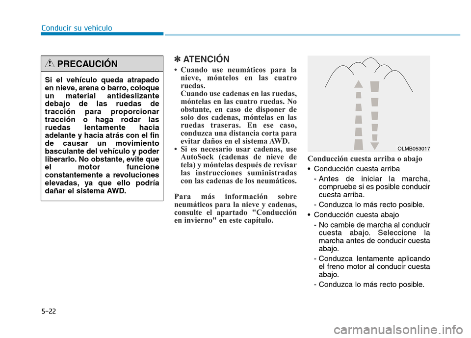 Hyundai Genesis 2016  Manual del propietario (in Spanish) 5-22
Conducir su vehículo
✽ATENCIÓN
• Cuando use neumáticos para lanieve, móntelos en las cuatro
ruedas.
Cuando use cadenas en las ruedas,
móntelas en las cuatro ruedas. No
obstante, en caso 