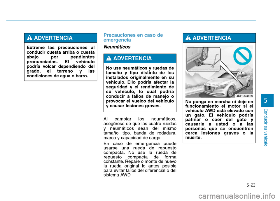 Hyundai Genesis 2016  Manual del propietario (in Spanish) 5-23
Conducir su vehículo
5
Precauciones en caso de
emergencia 
Neumáticos 
Al cambiar los neumáticos,
asegúrese de que las cuatro ruedas
y neumáticos sean del mismo
tamaño, tipo, banda de rodad