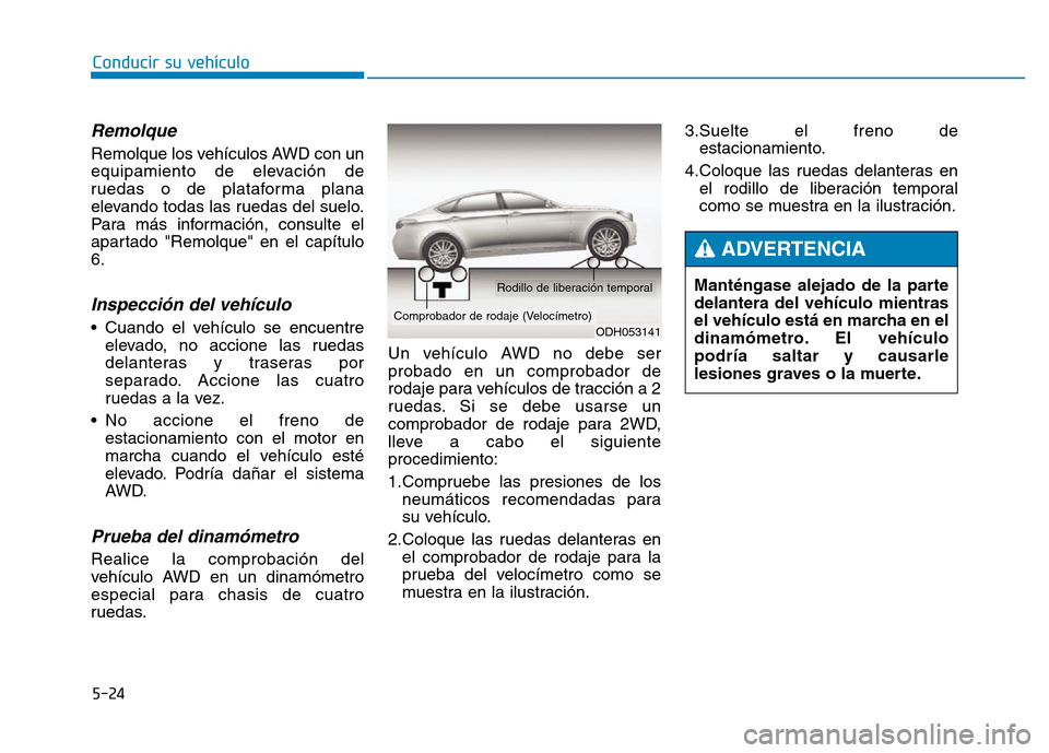 Hyundai Genesis 2016  Manual del propietario (in Spanish) 5-24
Conducir su vehículo
Remolque 
Remolque los vehículos AWD con un
equipamiento de elevación de
ruedas o de plataforma plana
elevando todas las ruedas del suelo.
Para más información, consulte