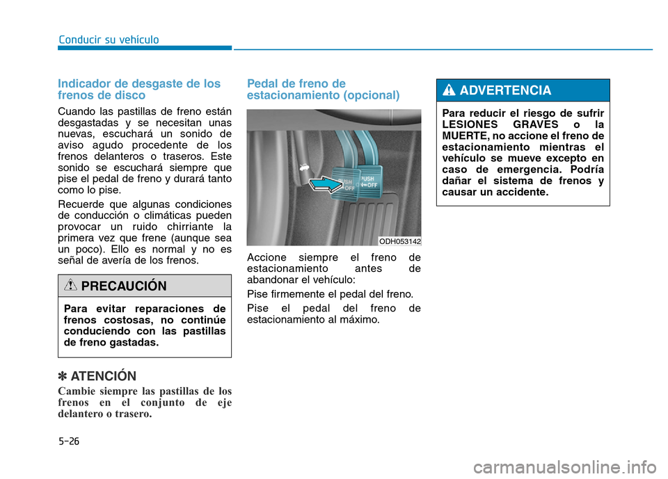 Hyundai Genesis 2016  Manual del propietario (in Spanish) 5-26
Conducir su vehículo
Indicador de desgaste de los
frenos de disco 
Cuando las pastillas de freno están
desgastadas y se necesitan unas
nuevas, escuchará un sonido de
aviso agudo procedente de 