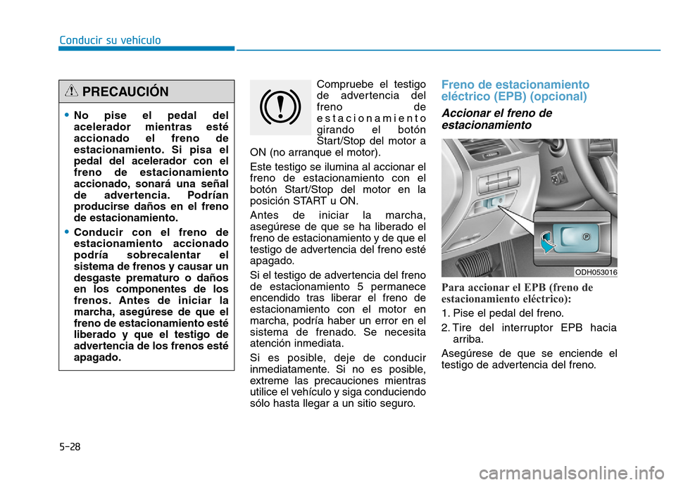 Hyundai Genesis 2016  Manual del propietario (in Spanish) 5-28
Conducir su vehículoCompruebe el testigo
de advertencia del
freno de
estacionamiento
girando el botón
Start/Stop del motor a
ON (no arranque el motor).
Este testigo se ilumina al accionar el
fr
