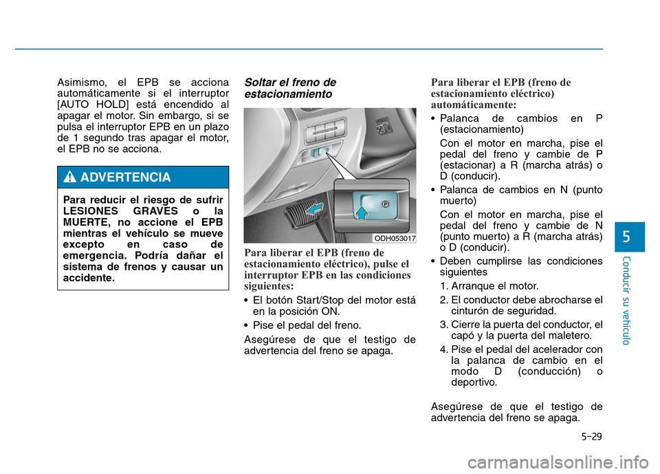 Hyundai Genesis 2016  Manual del propietario (in Spanish) 5-29
Conducir su vehículo
5
Asimismo, el EPB se acciona
automáticamente si el interruptor
[AUTO HOLD] está encendido al
apagar el motor. Sin embargo, si se
pulsa el interruptor EPB en un plazo
de 1