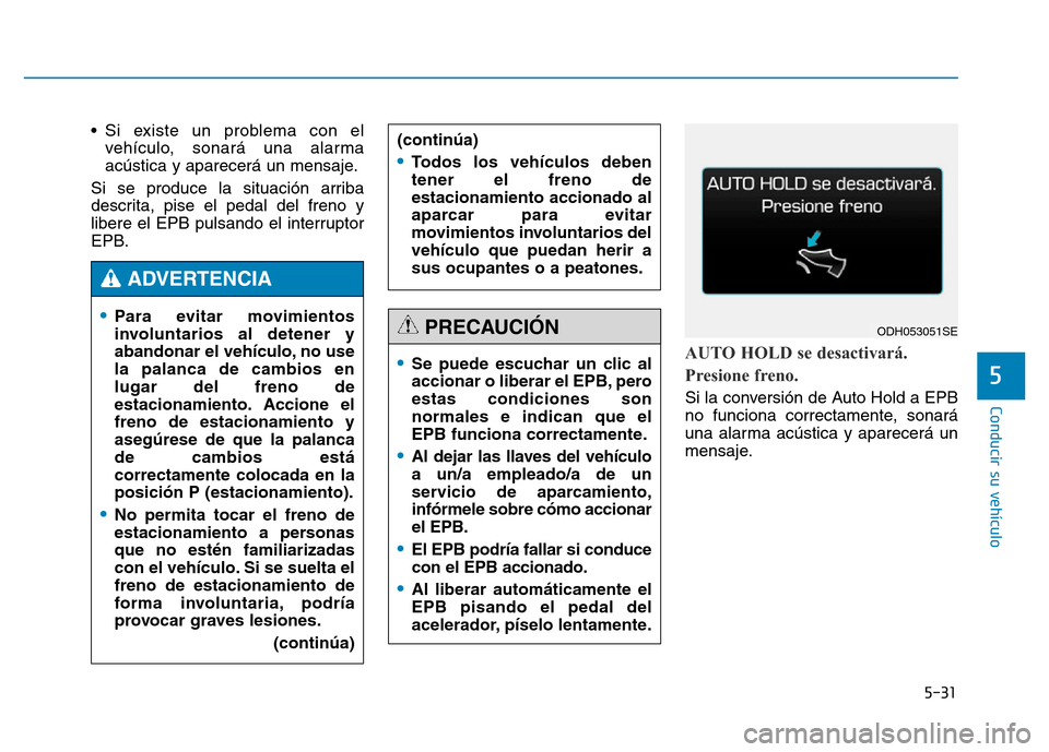 Hyundai Genesis 2016  Manual del propietario (in Spanish) 5-31
Conducir su vehículo
5
• Si existe un problema con elvehículo, sonará una alarma
acústica y aparecerá un mensaje.
Si se produce la situación arriba
descrita, pise el pedal del freno y
lib
