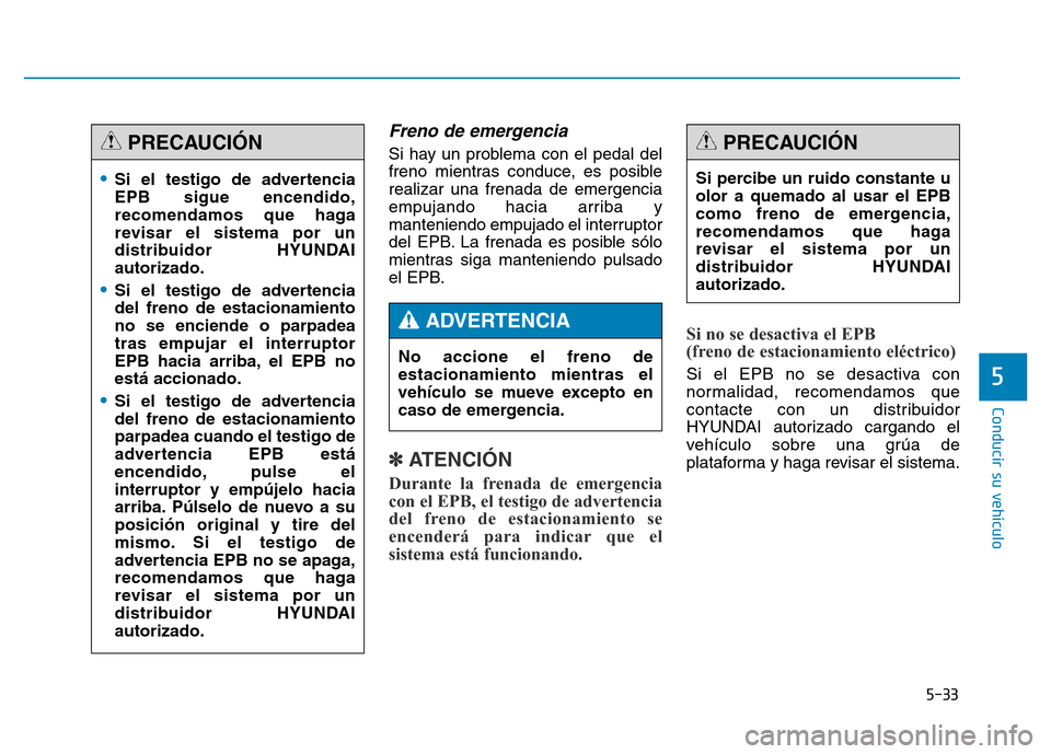 Hyundai Genesis 2016  Manual del propietario (in Spanish) 5-33
Conducir su vehículo
5
Freno de emergencia
Si hay un problema con el pedal del
freno mientras conduce, es posible
realizar una frenada de emergencia
empujando hacia arriba y
manteniendo empujado