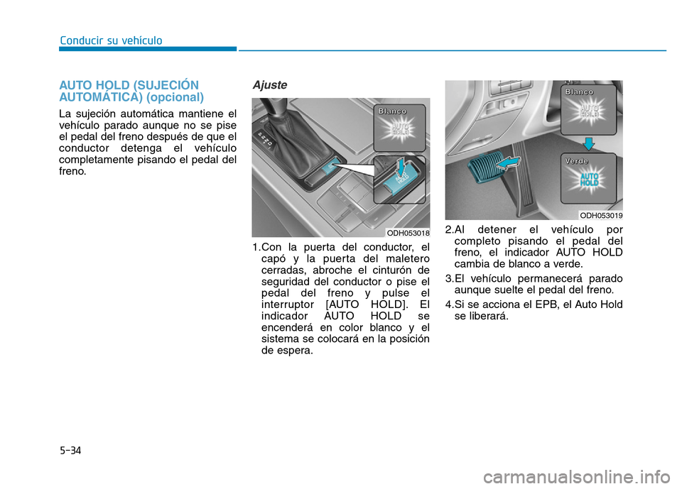 Hyundai Genesis 2016  Manual del propietario (in Spanish) 5-34
Conducir su vehículo
AUTO HOLD (SUJECIÓN
AUTOMÁTICA) (opcional) 
La sujeción automática mantiene el
vehículo parado aunque no se pise
el pedal del freno después de que el
conductor detenga