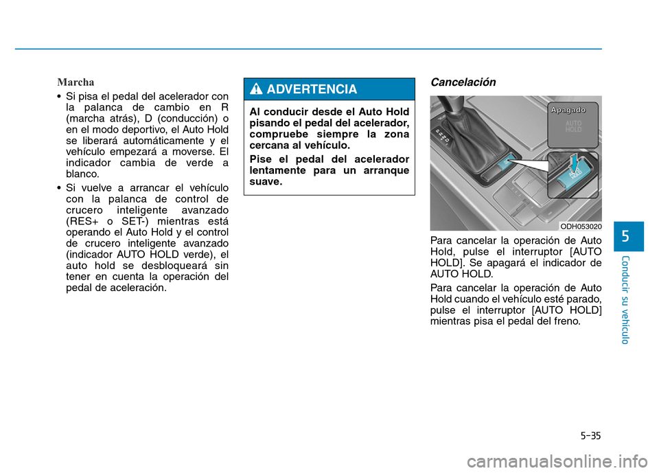 Hyundai Genesis 2016  Manual del propietario (in Spanish) 5-35
Conducir su vehículo
5
Marcha 
• Si pisa el pedal del acelerador conla palanca de cambio en R
(marcha atrás), D (conducción) o
en el modo deportivo, el Auto Hold
se liberará automáticament