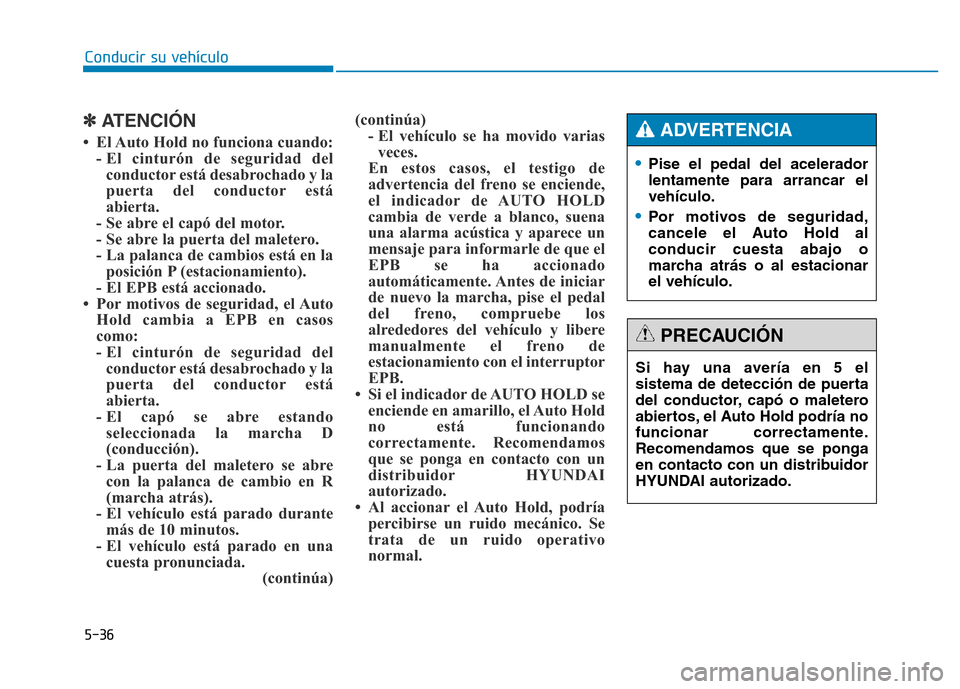Hyundai Genesis 2016  Manual del propietario (in Spanish) 5-36
Conducir su vehículo
✽ATENCIÓN
• El Auto Hold no funciona cuando: - El cinturón de seguridad delconductor está desabrochado y la
puerta del conductor está
abierta. 
- Se abre el capó de