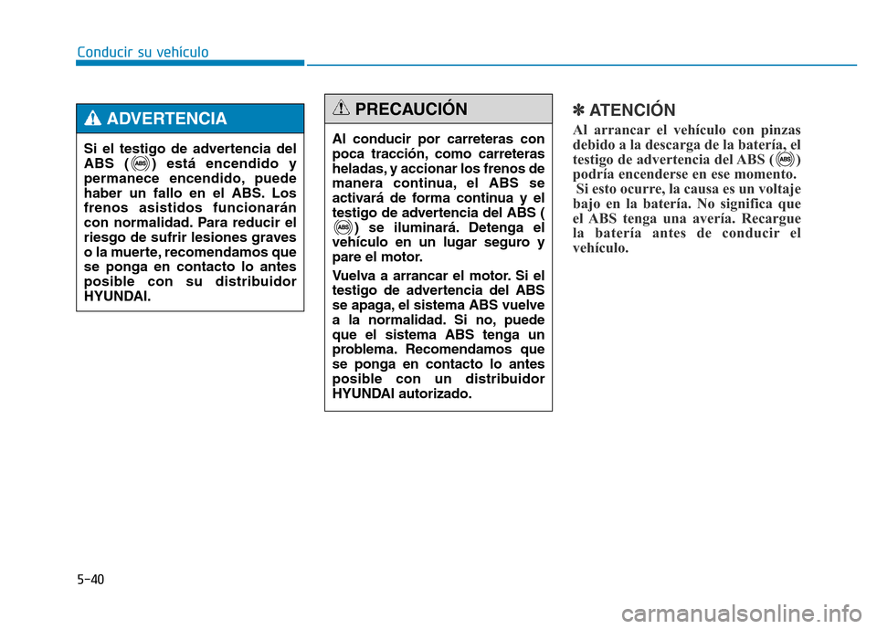 Hyundai Genesis 2016  Manual del propietario (in Spanish) 5-40
Conducir su vehículo
✽ATENCIÓN
Al arrancar el vehículo con pinzas
debido a la descarga de la batería, el
testigo de advertencia del ABS ( )
podría encenderse en ese momento.Si esto ocurre,