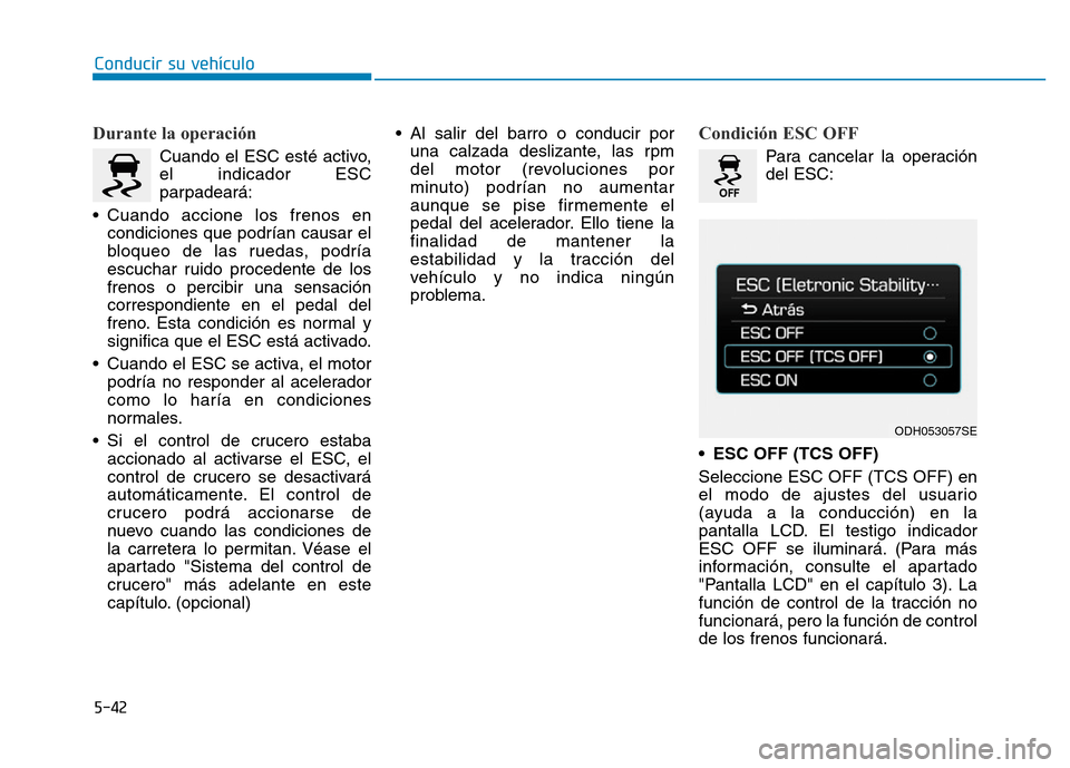 Hyundai Genesis 2016  Manual del propietario (in Spanish) 5-42
Conducir su vehículo
Durante la operación 
Cuando el ESC esté activo,
el indicador ESC
parpadeará:
• Cuando accione los frenos en condiciones que podrían causar el
bloqueo de las ruedas, p