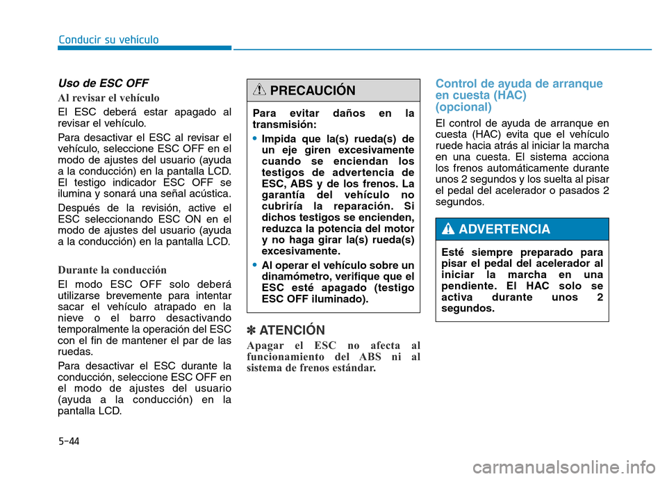 Hyundai Genesis 2016  Manual del propietario (in Spanish) 5-44
Conducir su vehículo
Uso de ESC OFF 
Al revisar el vehículo 
El ESC deberá estar apagado al
revisar el vehículo.
Para desactivar el ESC al revisar el
vehículo, seleccione ESC OFF en el
modo 