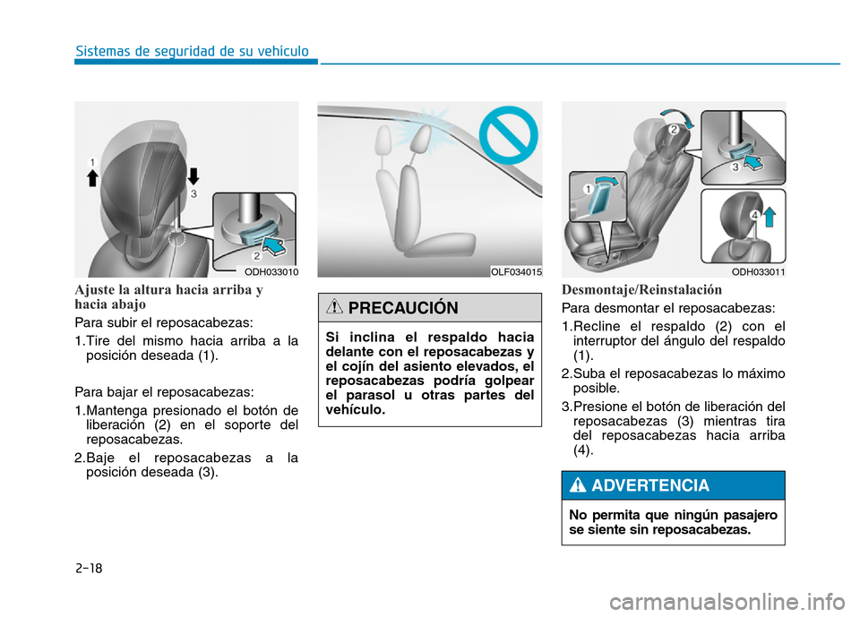 Hyundai Genesis 2016  Manual del propietario (in Spanish) 2-18
Sistemas de seguridad de su vehículo 
Ajuste la altura hacia arriba y
hacia abajo 
Para subir el reposacabezas:
1.Tire del mismo hacia arriba a laposición deseada (1).
Para bajar el reposacabez