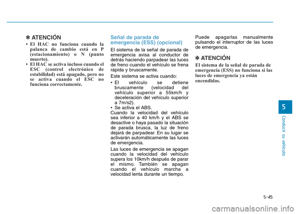 Hyundai Genesis 2016  Manual del propietario (in Spanish) 5-45
Conducir su vehículo
5
✽ATENCIÓN
• El HAC no funciona cuando lapalanca de cambio está en P
(estacionamiento) o N (punto
muerto).
• El HAC se activa incluso cuando el ESC (control electr