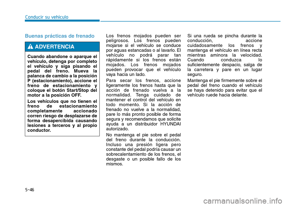 Hyundai Genesis 2016  Manual del propietario (in Spanish) 5-46
Conducir su vehículo
Buenas prácticas de frenado  Los frenos mojados pueden ser
peligrosos. Los frenos pueden
mojarse si el vehículo se conduce
por aguas estancadas o al lavarlo. El
vehículo 