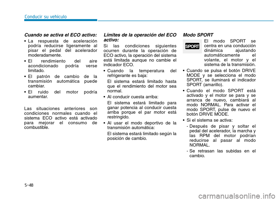 Hyundai Genesis 2016  Manual del propietario (in Spanish) 5-48
Conducir su vehículo
Cuando se activa el ECO activo:
• La respuesta de aceleraciónpodría reducirse ligeramente al
pisar el pedal del acelerador
moderadamente.
• El rendimiento del aire aco