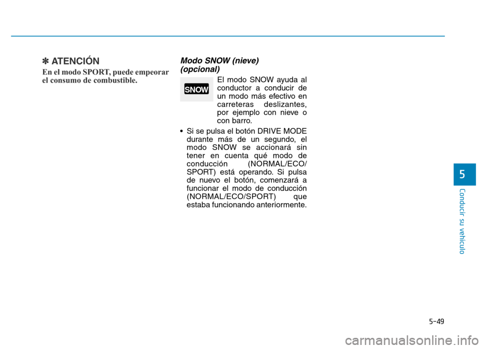 Hyundai Genesis 2016  Manual del propietario (in Spanish) 5-49
Conducir su vehículo
5
✽ATENCIÓN 
En el modo SPORT, puede empeorar
el consumo de combustible.
Modo SNOW (nieve) (opcional) 
El modo SNOW ayuda al
conductor a conducir de
un modo más efectivo