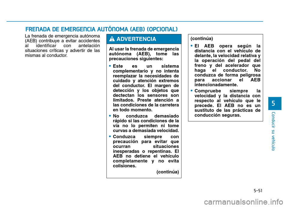 Hyundai Genesis 2016  Manual del propietario (in Spanish) 5-51
Conducir su vehículo
5
La frenada de emergencia autónoma
(AEB) contribuye a evitar accidentes
al identificar con antelación
situaciones críticas y advertir de las
mismas al conductor.
FRENADA