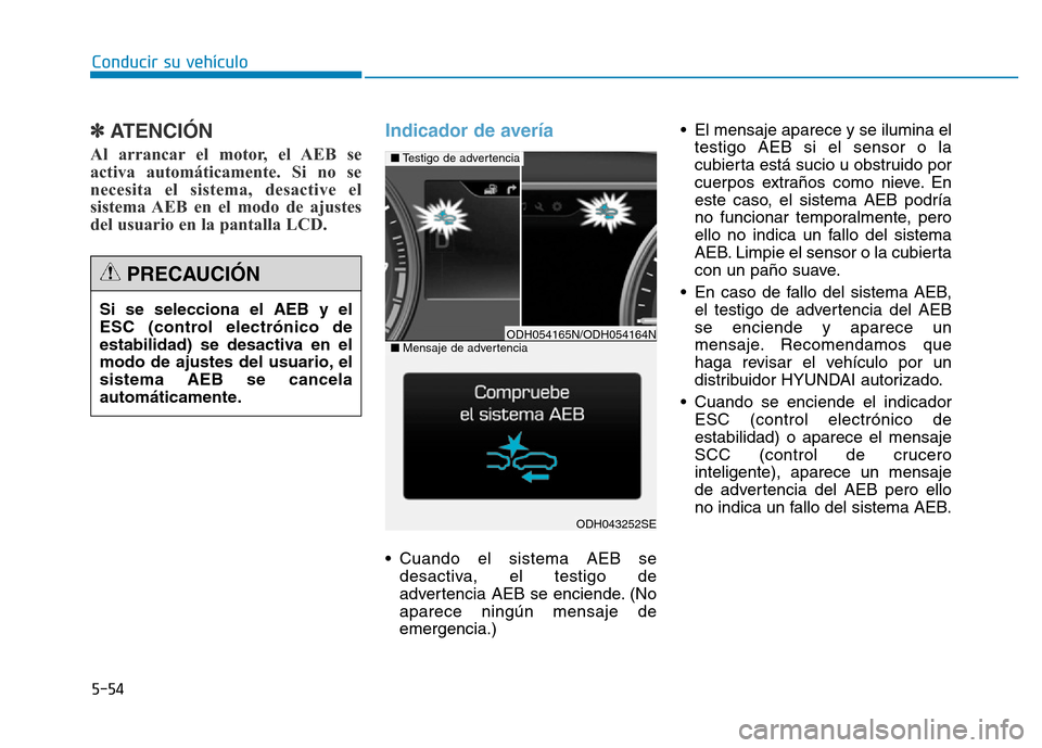 Hyundai Genesis 2016  Manual del propietario (in Spanish) 5-54
Conducir su vehículo
✽ATENCIÓN 
Al arrancar el motor, el AEB se
activa automáticamente. Si no se
necesita el sistema, desactive el
sistema AEB en el modo de ajustes
del usuario en la pantall