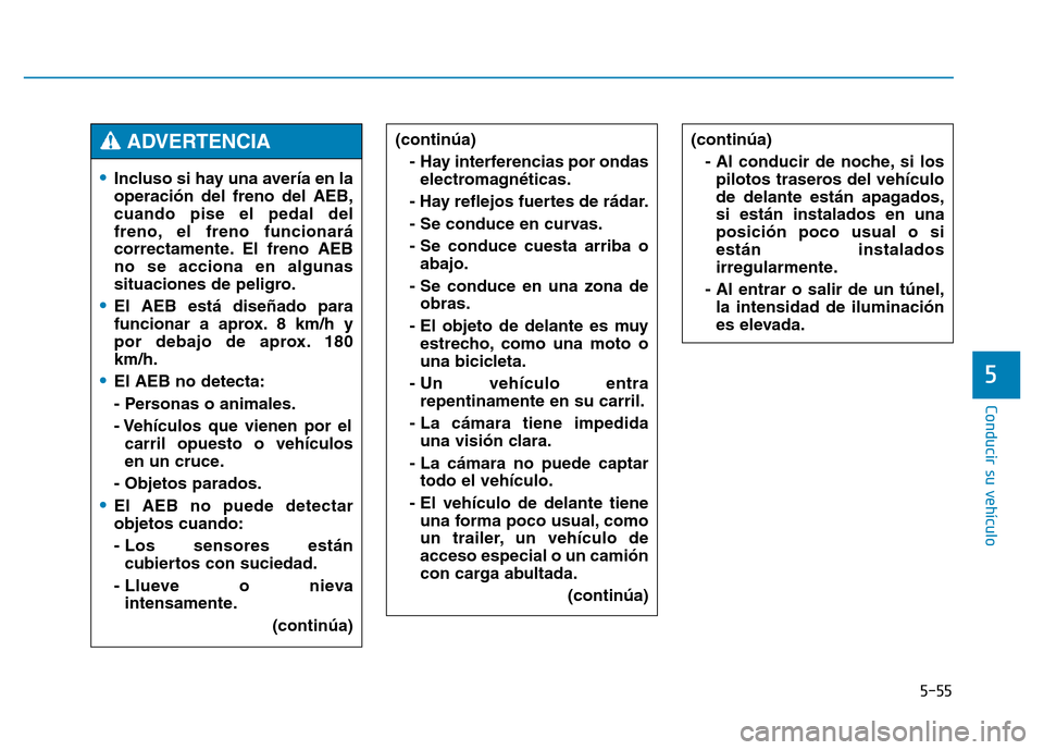 Hyundai Genesis 2016  Manual del propietario (in Spanish) 5-55
Conducir su vehículo
5
(continúa)- Al conducir de noche, si lospilotos traseros del vehículo
de delante están apagados,
si están instalados en una
posición poco usual o si
están instalados