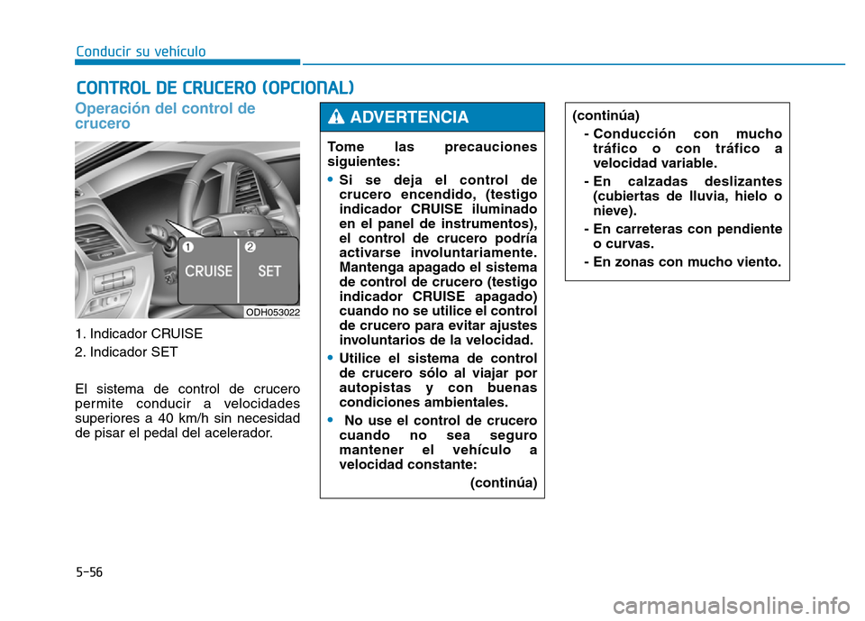 Hyundai Genesis 2016  Manual del propietario (in Spanish) 5-56
Conducir su vehículo
Operación del control de
crucero 
1. Indicador CRUISE 
2. Indicador SET 
El sistema de control de crucero
permite conducir a velocidades
superiores a 40 km/h sin necesidad
