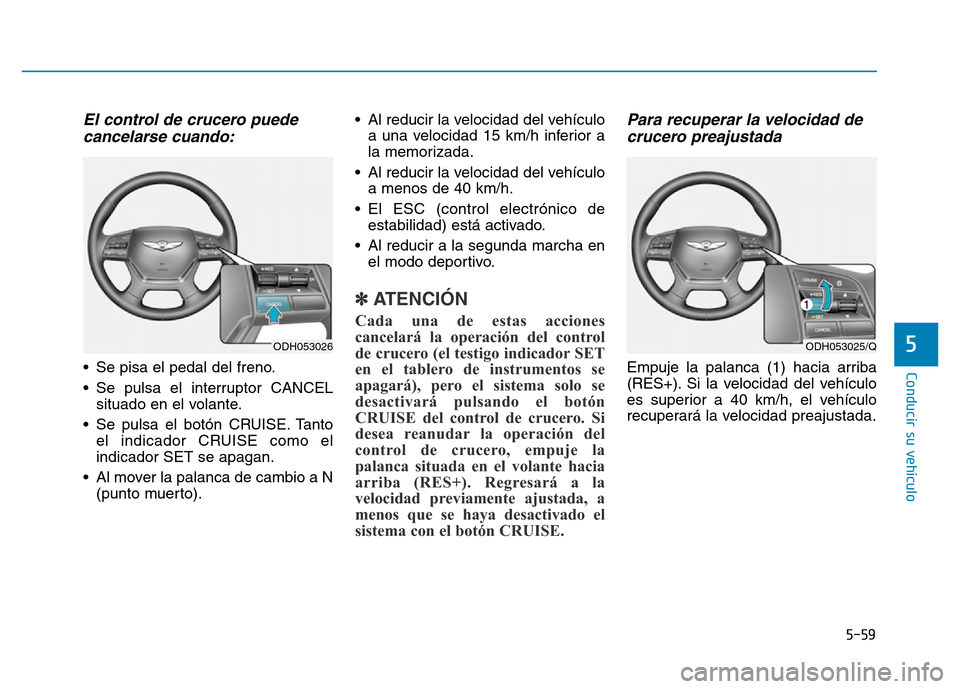 Hyundai Genesis 2016  Manual del propietario (in Spanish) 5-59
Conducir su vehículo
5
El control de crucero puedecancelarse cuando:
• Se pisa el pedal del freno.
• Se pulsa el interruptor CANCEL
situado en el volante.
• Se pulsa el botón CRUISE. Tant