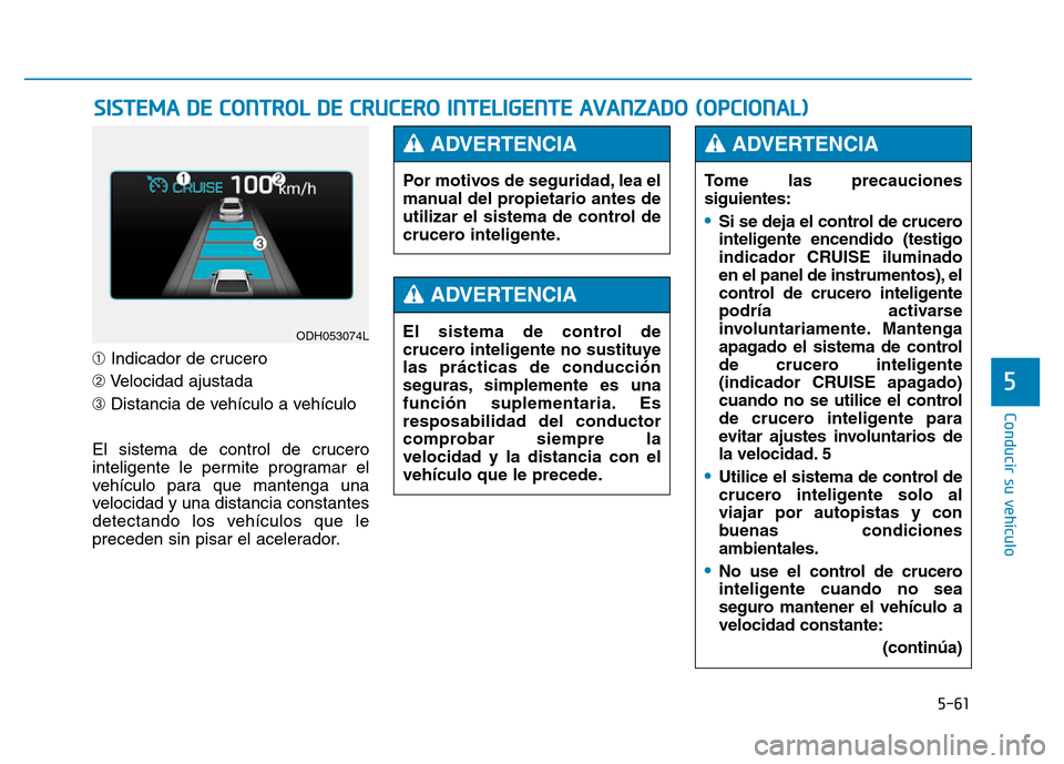 Hyundai Genesis 2016  Manual del propietario (in Spanish) 5-61
Conducir su vehículo
5
\bIndicador de crucero
➁ Velocidad ajustada
➂ Distancia de vehículo a vehículo
El sistema de control de crucero
inteligente le permite programar el
vehículo para qu