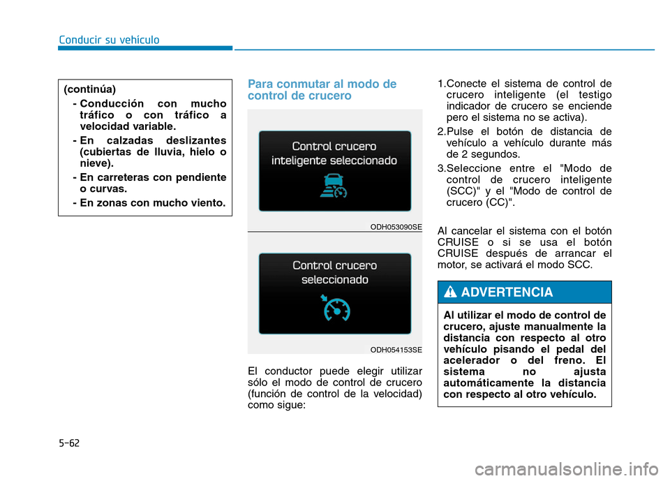 Hyundai Genesis 2016  Manual del propietario (in Spanish) 5-62
Conducir su vehículo
Para conmutar al modo de
control de crucero 
El conductor puede elegir utilizar
sólo el modo de control de crucero
(función de control de la velocidad)
como sigue:1.Conect