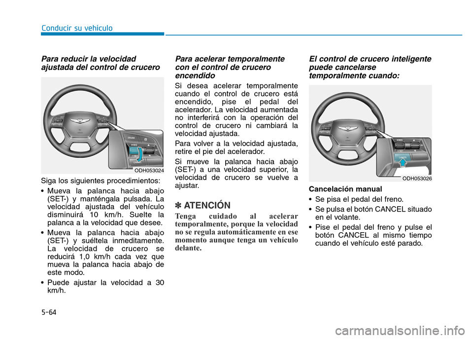 Hyundai Genesis 2016  Manual del propietario (in Spanish) 5-64
Conducir su vehículo
Para reducir la velocidadajustada del control de crucero 
Siga los siguientes procedimientos:
• Mueva la palanca hacia abajo
(SET-) y manténgala pulsada. La
velocidad aju