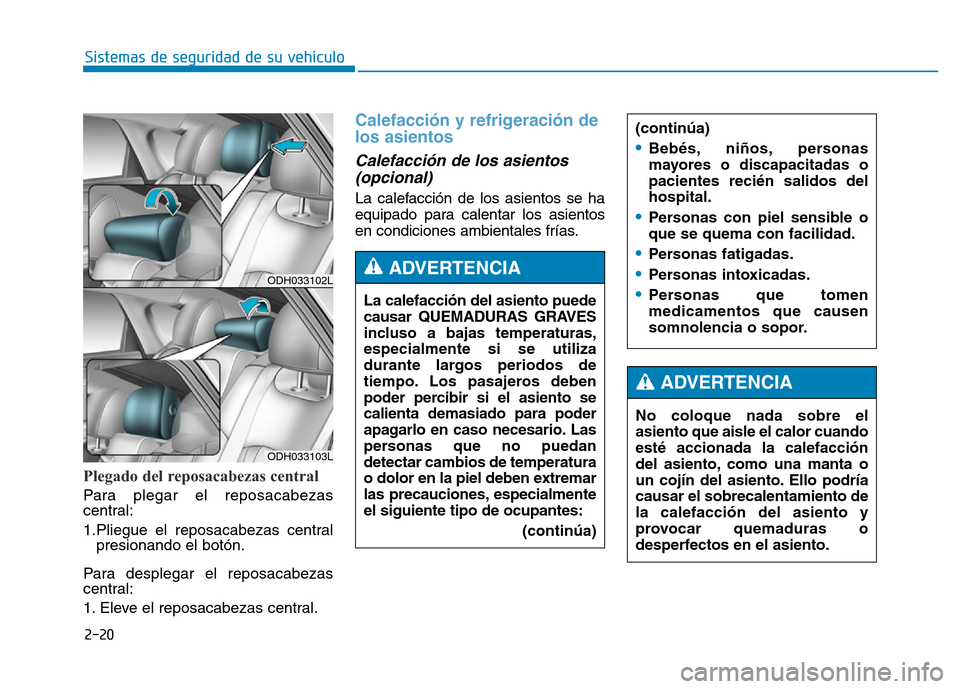 Hyundai Genesis 2016  Manual del propietario (in Spanish) 2-20
Sistemas de seguridad de su vehículo 
Plegado del reposacabezas central
Para plegar el reposacabezas
central:
1.Pliegue el reposacabezas centralpresionando el botón.
Para desplegar el reposacab