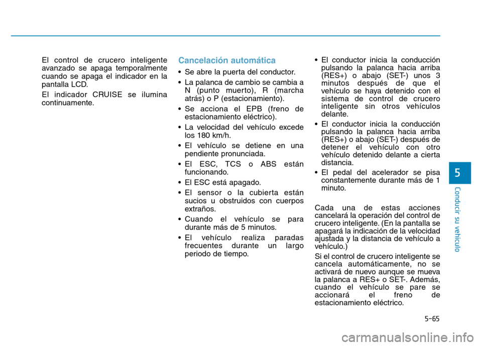 Hyundai Genesis 2016  Manual del propietario (in Spanish) 5-65
Conducir su vehículo
5
El control de crucero inteligente
avanzado se apaga temporalmente
cuando se apaga el indicador en la
pantalla LCD.
El indicador CRUISE se ilumina
continuamente.Cancelació