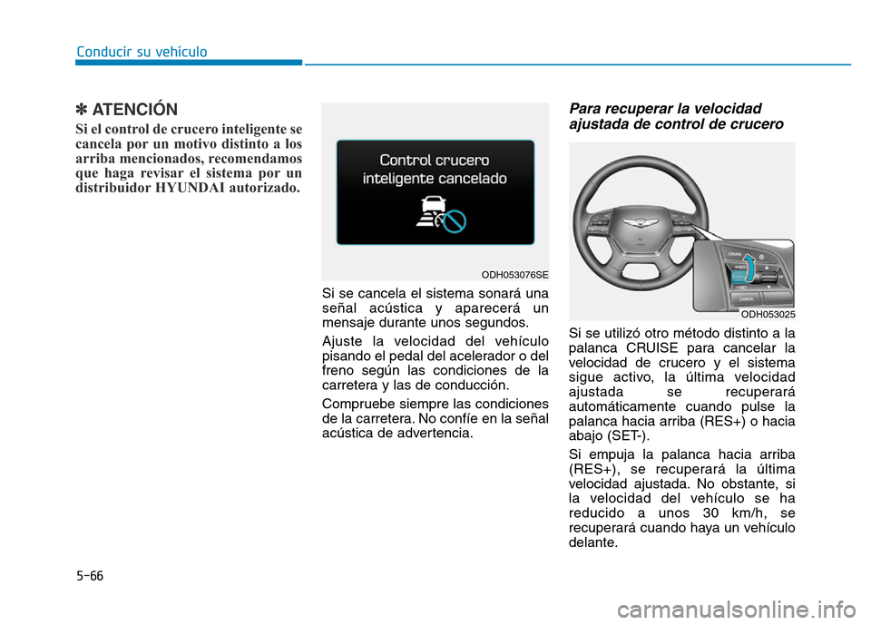 Hyundai Genesis 2016  Manual del propietario (in Spanish) 5-66
Conducir su vehículo
✽ATENCIÓN 
Si el control de crucero inteligente se
cancela por un motivo distinto a los
arriba mencionados, recomendamos
que haga revisar el sistema por un
distribuidor H