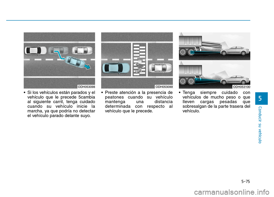 Hyundai Genesis 2016  Manual del propietario (in Spanish) 5-75
Conducir su vehículo
5
• Si los vehículos están parados y elvehículo que le precede 5cambia
al siguiente carril, tenga cuidado
cuando su vehículo inicie la
marcha, ya que podría no detect