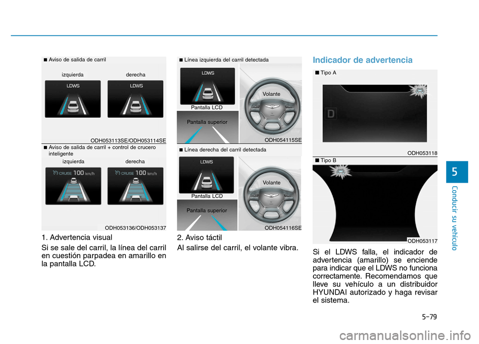 Hyundai Genesis 2016  Manual del propietario (in Spanish) 5-79
Conducir su vehículo
5
1. Advertencia visual 
Si se sale del carril, la línea del carril
en cuestión parpadea en amarillo en
la pantalla LCD.2. Aviso táctil
Al salirse del carril, el volante 