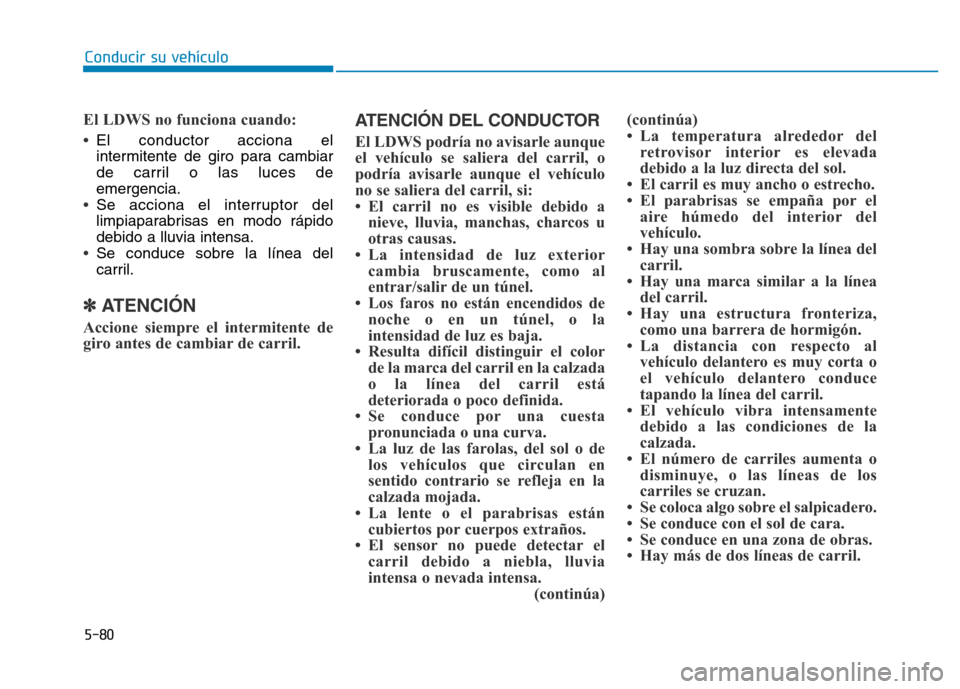 Hyundai Genesis 2016  Manual del propietario (in Spanish) 5-80
Conducir su vehículo
El LDWS no funciona cuando: 
•
El conductor acciona el
intermitente de giro para cambiar
de carril o las luces de
emergencia.
•Se acciona el interruptor del
limpiaparabr