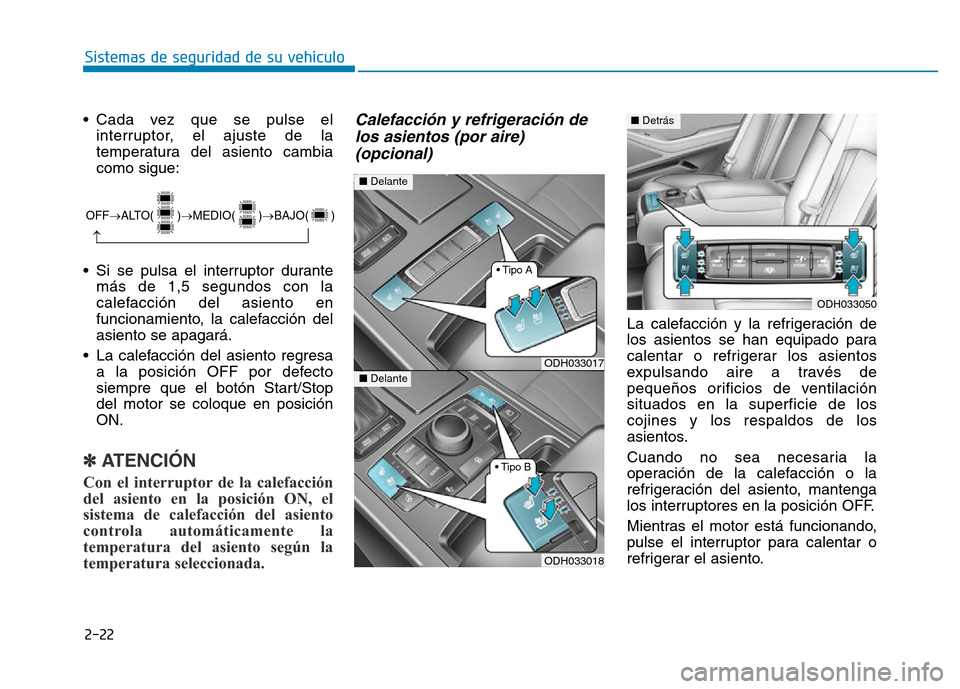 Hyundai Genesis 2016  Manual del propietario (in Spanish) 2-22
Sistemas de seguridad de su vehículo 
• Cada vez que se pulse el interruptor, el ajuste de la
temperatura del asiento cambia
como sigue:
• Si se pulsa el interruptor durante más de 1,5 segu