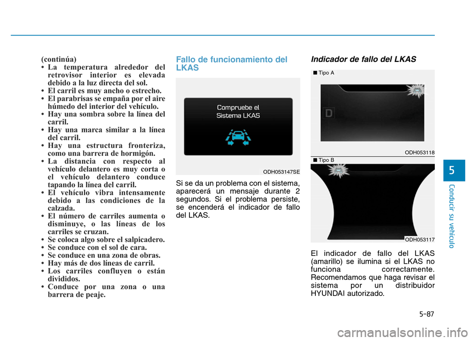 Hyundai Genesis 2016  Manual del propietario (in Spanish) 5-87
Conducir su vehículo
5
(continúa)
• La temperatura alrededor delretrovisor interior es elevada
debido a la luz directa del sol. 
• El carril es muy ancho o estrecho. 
• El parabrisas se e